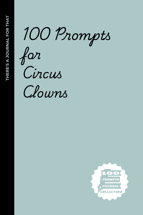 100 prompts for Circus Clowns: 100 Prompts for Circus Clowns Who Want to Juggle Their Thoughts and Tame Their Inner Lion