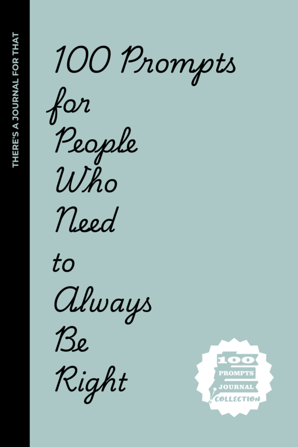 100 Prompts for People Who Need to Always Be Right!: A Journal for People Who Have Never Lost an Argument (Even When They Were Wrong)