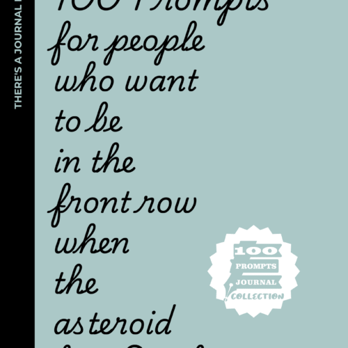 100 Prompts for People who want to be in the front row when the asteroid hits Earth: A Darkly Funny and Existential Collection of Thought-Provoking Prompts