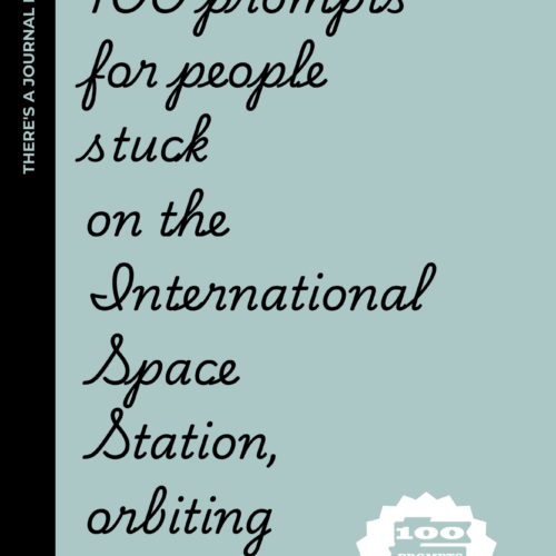 100 prompts for people stuck on the International Space Station, orbiting Earth: A Cosmic Collection of Darkly Funny and Existential Writing Prompts