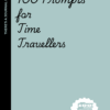100 prompts for Time Travellers: 100 Prompts for Time Travelers Who Keep Messing Up the Timeline but Haven’t Learned Their Lesson