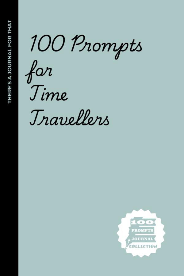 100 prompts for Time Travellers: 100 Prompts for Time Travelers Who Keep Messing Up the Timeline but Haven’t Learned Their Lesson