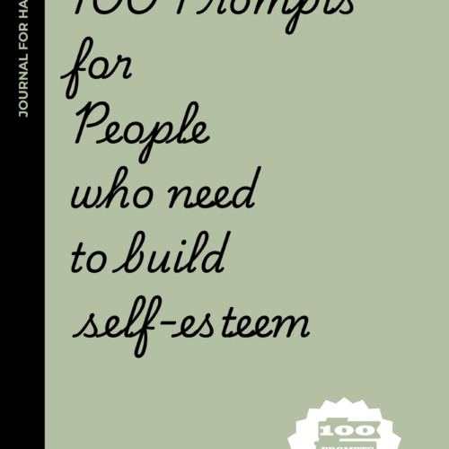 100 prompts for people who need to build self-esteem: 100 Confidence-Boosting Prompts for People Who Apologize to Furniture and Overthink Text Messages