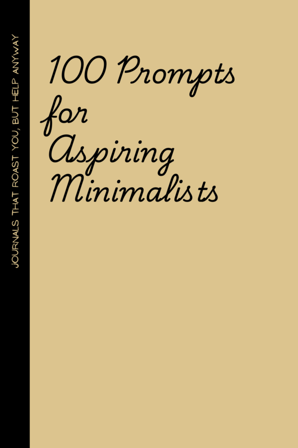 Aspiring Minimalists 100 Prompts for Aspiring Minimalists: A Journal for Those Who Want Less Stuff and More Life—Without Losing Their Mind