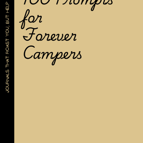 100 Prompts for Forever Campers: A Journal for People Who Secretly (or Not So Secretly) Want to Live in the Woods and Never Come Back