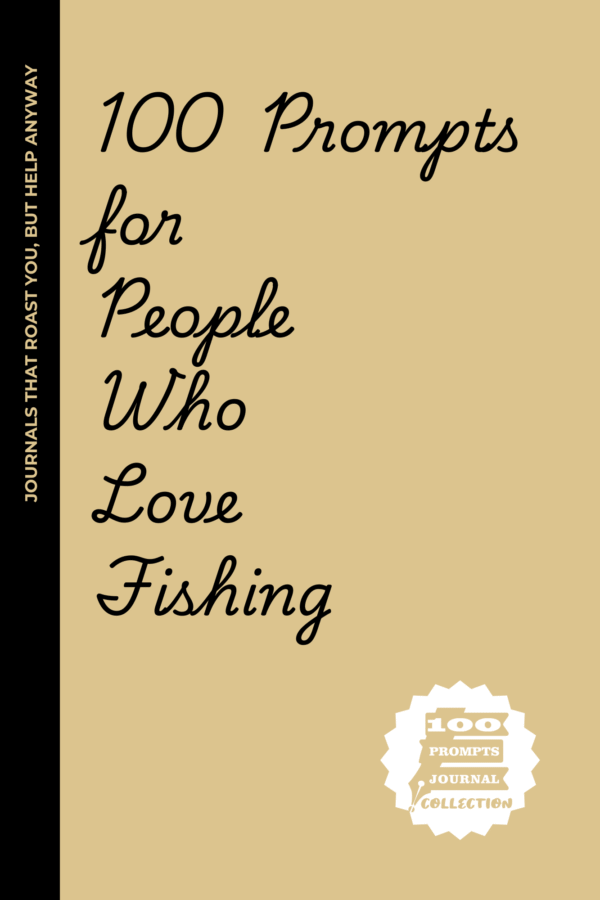 100 Prompts for People Who Love Fishing: A Journal for the Ones Who Know Patience, Peace… and the One That Got Away