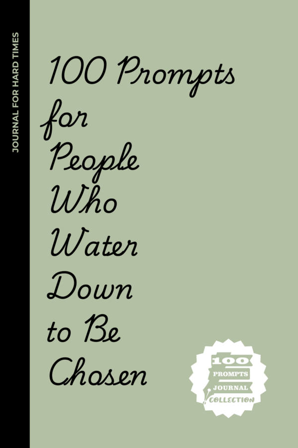 100 Prompts for People Who Water Down to Be Chosen: A Journal for Chronic People-Pleasers, Over-Apologizers, and Those Who Shrink to Fit