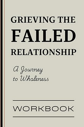 Grieving the failed relationship - A Journey to Wholeness: A 7-Step Guided Workbook for Healing, Letting Go, and Moving Forward After a Lost or Failed Relationship